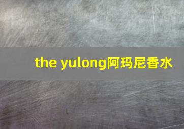 the yulong阿玛尼香水